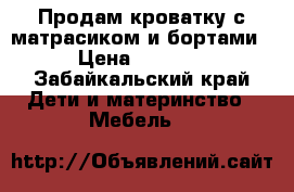 Продам кроватку с матрасиком и бортами › Цена ­ 4 000 - Забайкальский край Дети и материнство » Мебель   